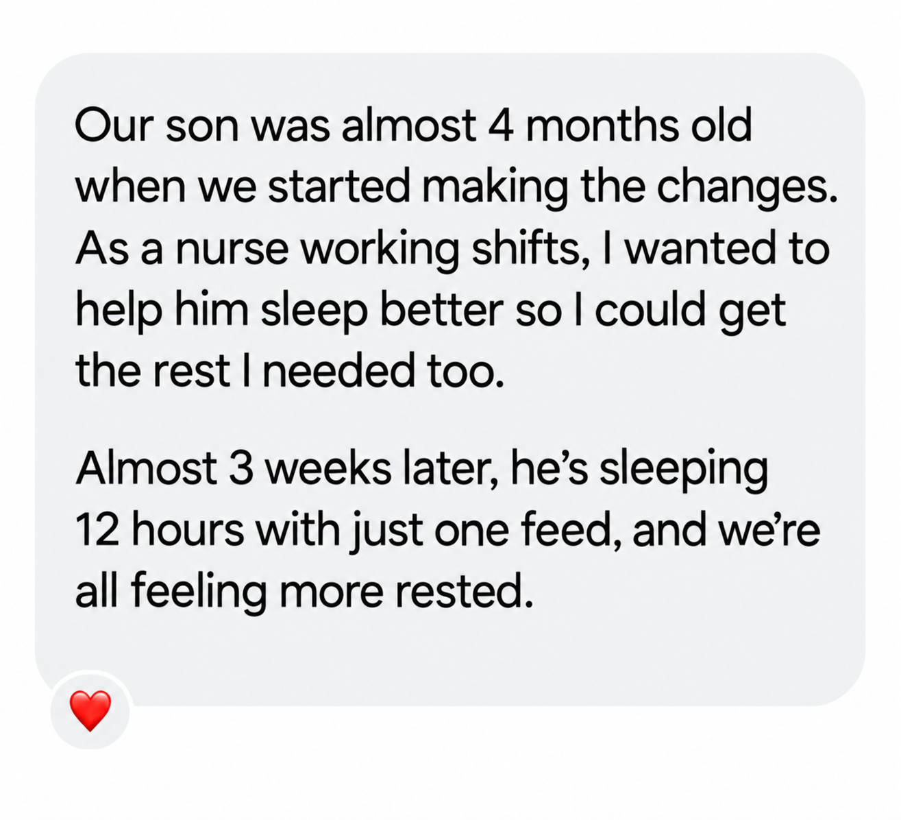 Message from a parent whose almost 4-month-old now sleeps 12 hours with one feed, helping the whole family feel more rested.